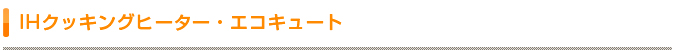 IHクッキングヒーター・エコキュート